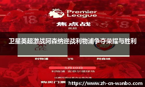 卫星英超激战阿森纳迎战利物浦争夺荣耀与胜利
